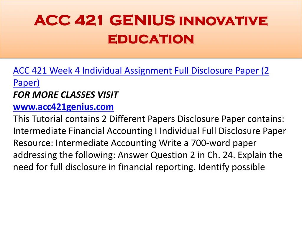 intermediate accounting 1 acc 421 full disclosure paper Acc 305 week 9 assignment 1 full disclosure in financial reporting: write a five to six (5-6) page paper in which you: 1 use technology and information resources to research issues in intermediate accounting. intermediate accounting 1 acc 421 full disclosure paper Acc 305 week 9 assignment 1 full disclosure in financial reporting: write a five to six (5-6) page paper in which you: 1 use technology and information resources to research issues in intermediate accounting.