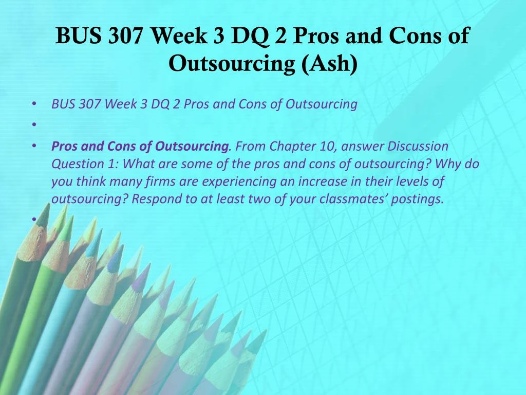 bus 307 week 3 dq 2 View test prep - bus 307 week 3 dq 2 pros and cons of outsourcing-1 from bus 307 at ashford university week 3 dq 2. bus 307 week 3 dq 2 View test prep - bus 307 week 3 dq 2 pros and cons of outsourcing-1 from bus 307 at ashford university week 3 dq 2.