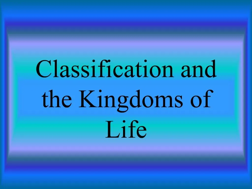 PPT - Classification and the Kingdoms of Life PowerPoint Presentation ...