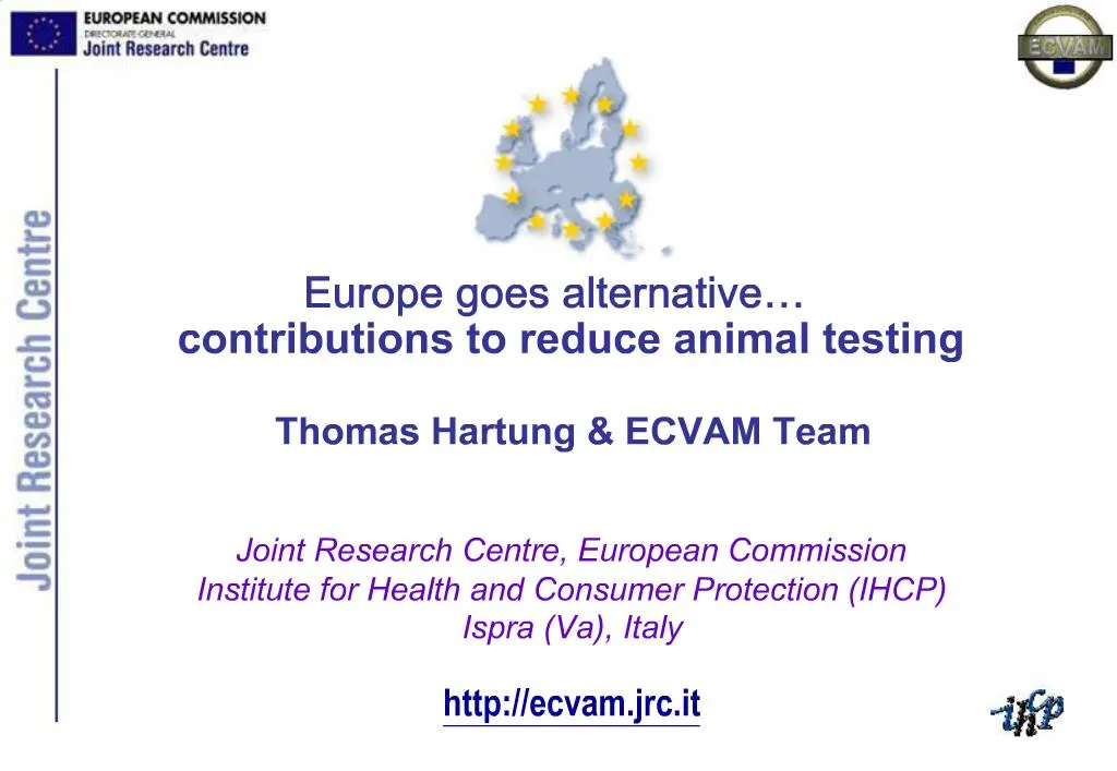 PPT - Europe goes alternative contributions to reduce animal testing Thomas  Hartung ECVAM Team Joint Research Centre, Eur PowerPoint Presentation -  ID:1025624