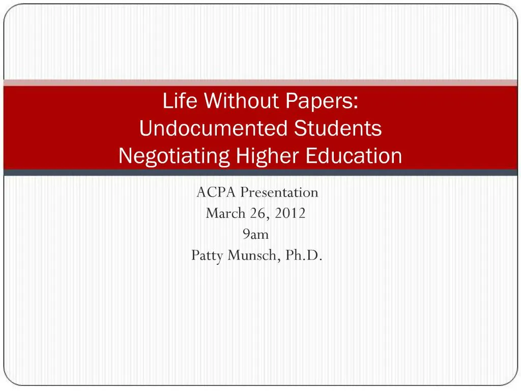 PPT - Life Without Papers: Undocumented Students Negotiating Higher ...