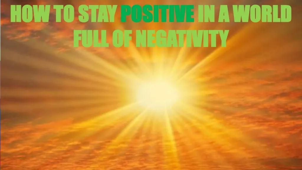 how to stay positive in a world full of negativity n.