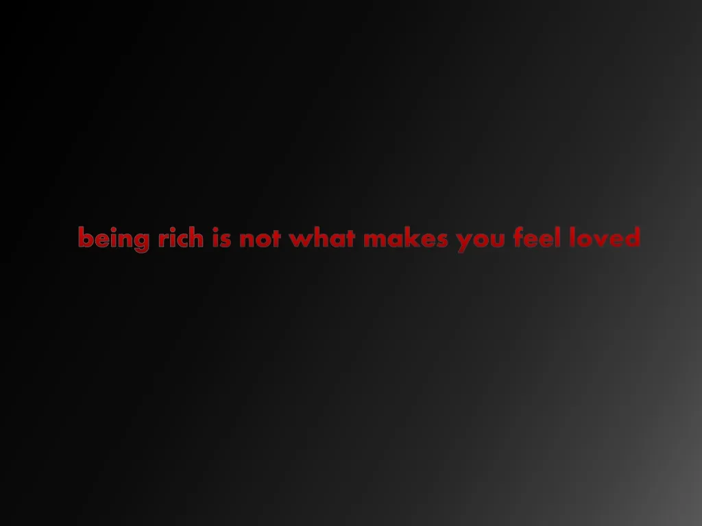 b eing rich is not what makes you feel loved n.