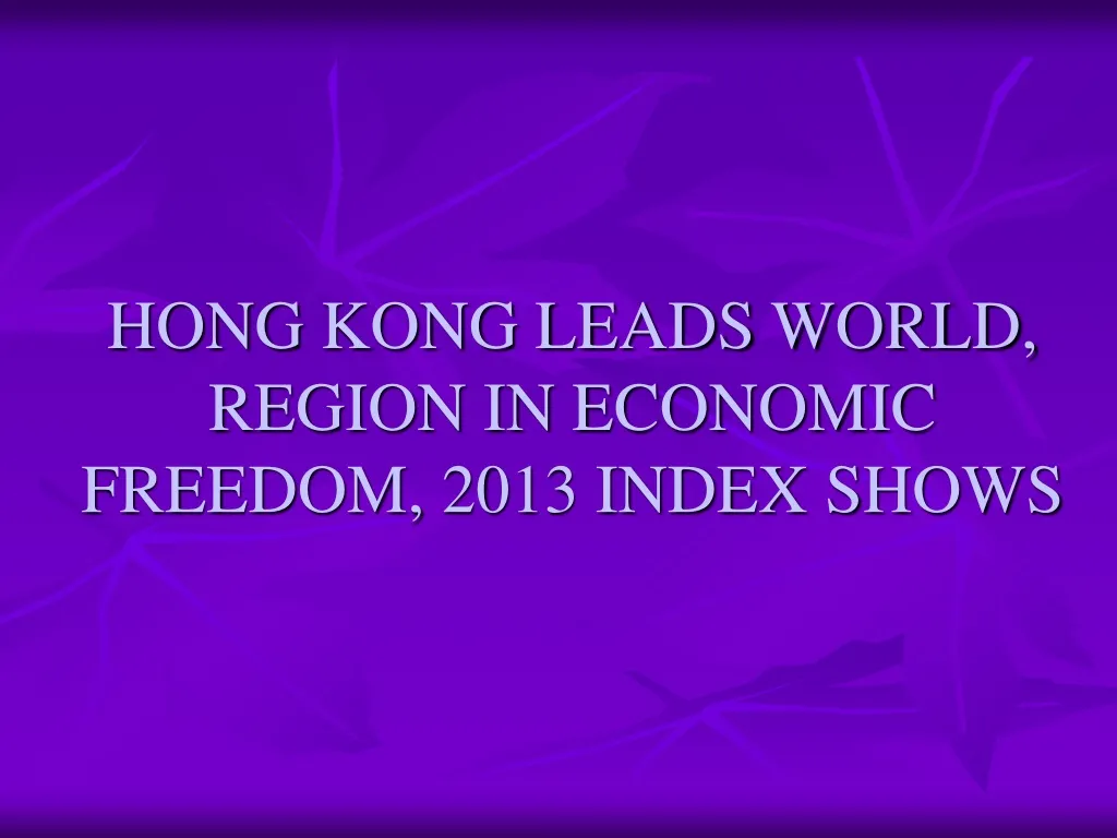 hong kong leads world region in economic freedom 2013 index shows n.