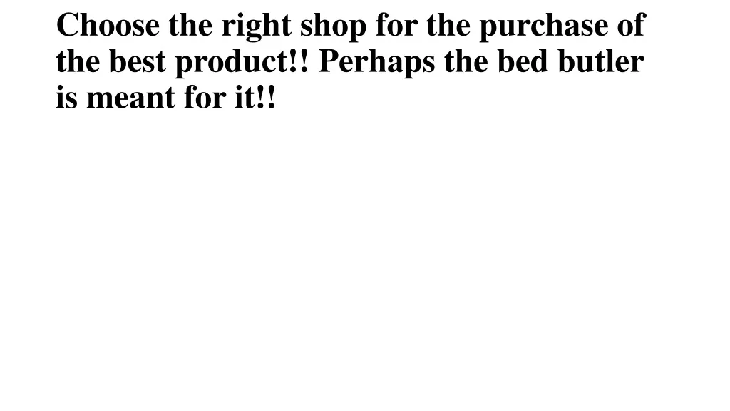 choose the right shop for the purchase of the best product perhaps the bed butler is meant for it n.
