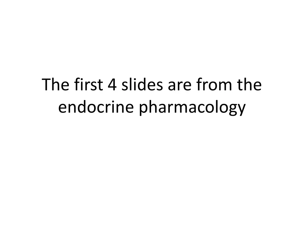 the first 4 slides are from the endocrine pharmacology n.