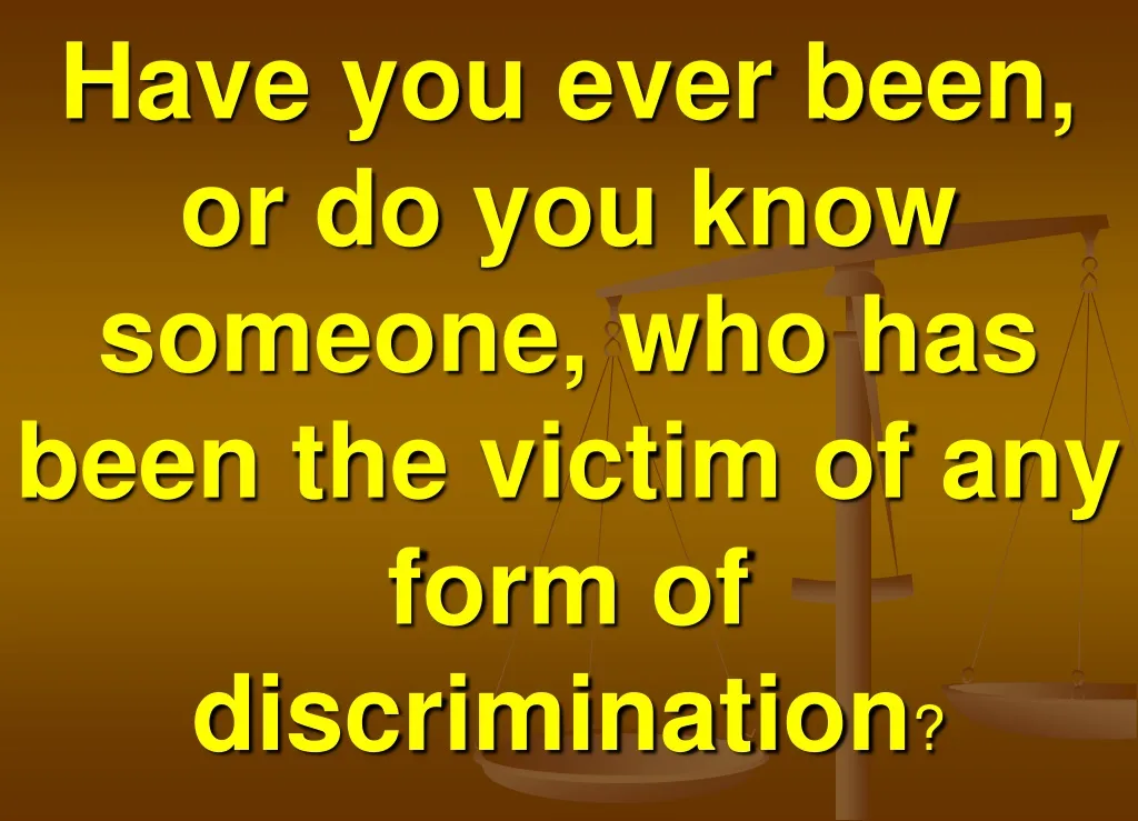 have you ever been or do you know someone who has been the victim of any form of discrimination n.