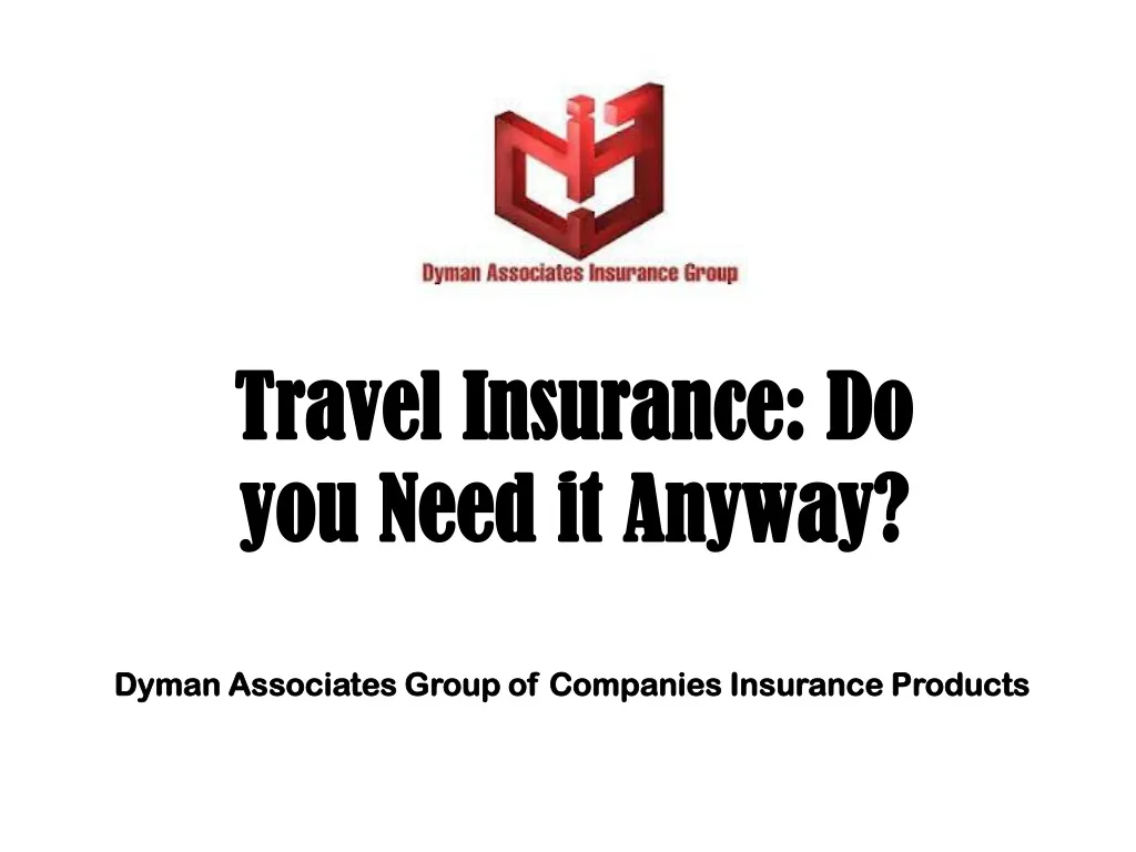 PPT - Travel Insurance: Do you Need it Anyway? by Dyman Associates