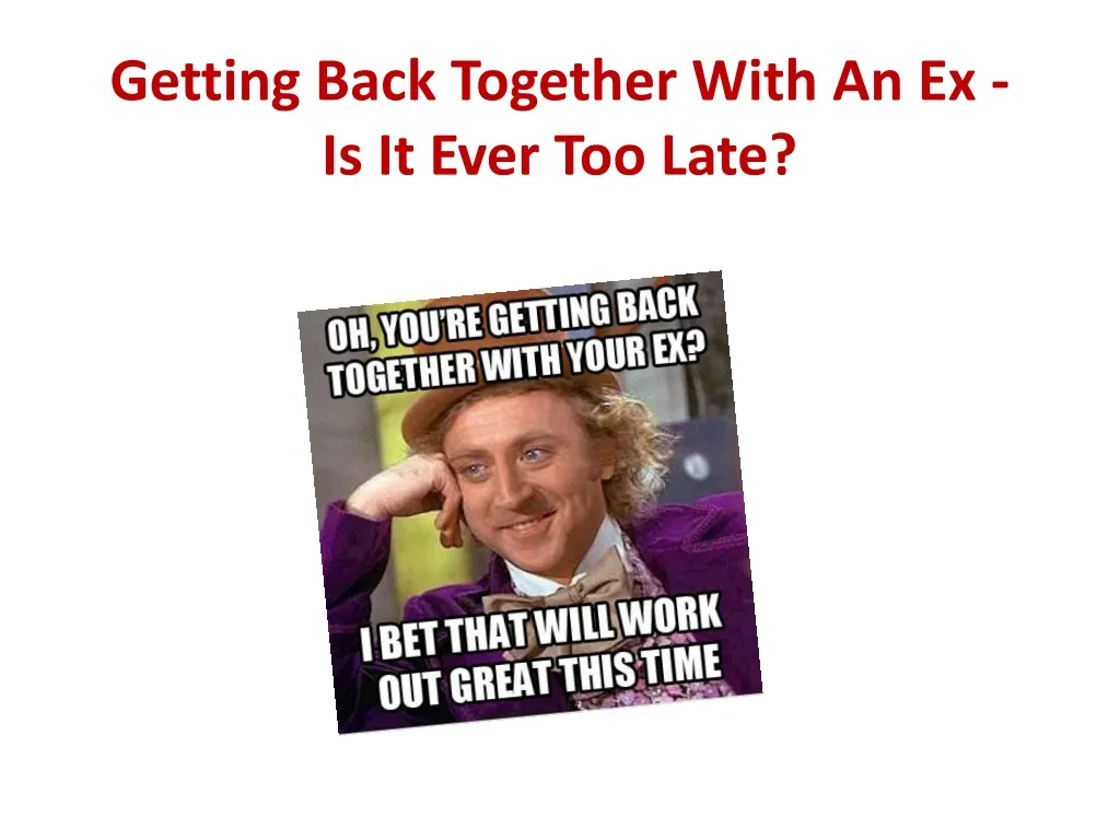 getting back together with an ex is it ever too late n.