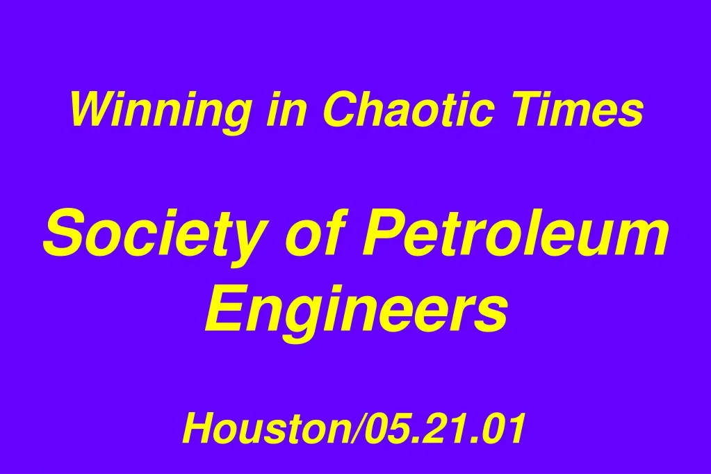 winning in chaotic times society of petroleum engineers houston 05 21 01 n.