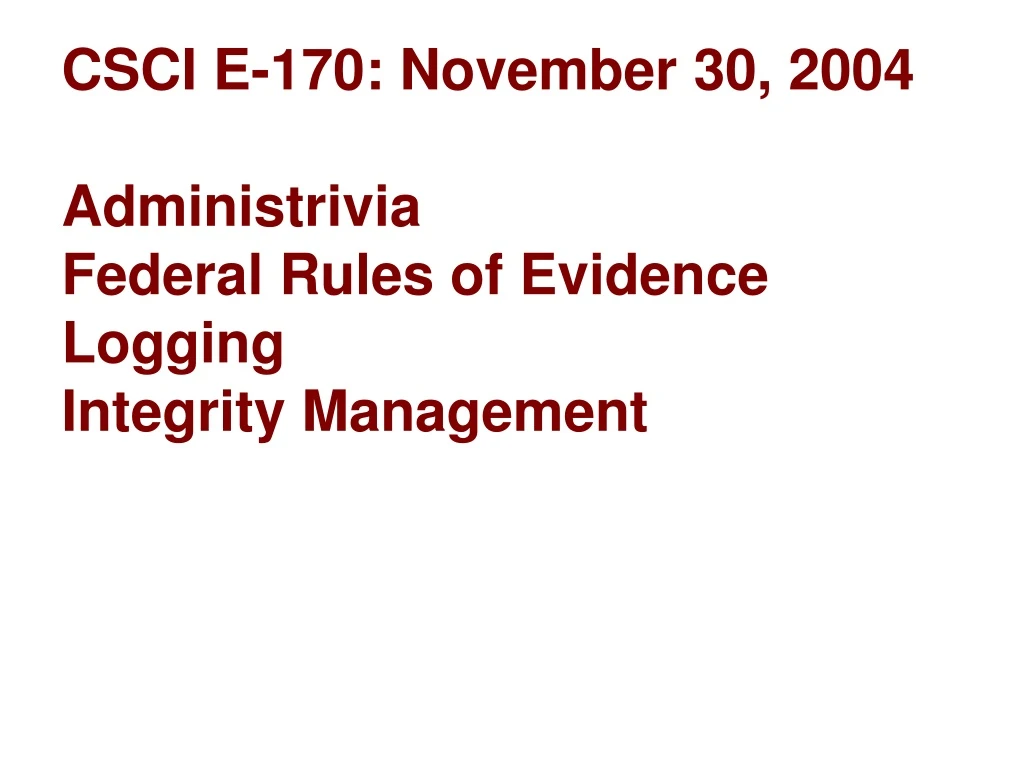 csci e 170 november 30 2004 administrivia federal rules of evidence logging integrity management n.