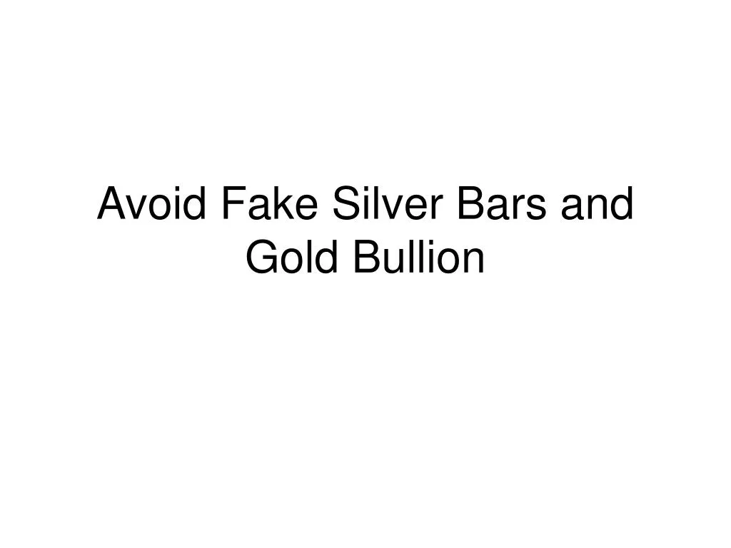 avoid fake silver bars and gold bullion n.