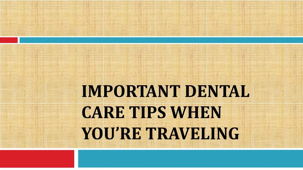 important dental care tips when you re traveling n.