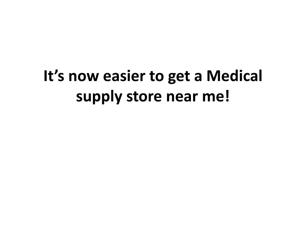 PPT It’s now easier to get a Medical supply store near me PowerPoint