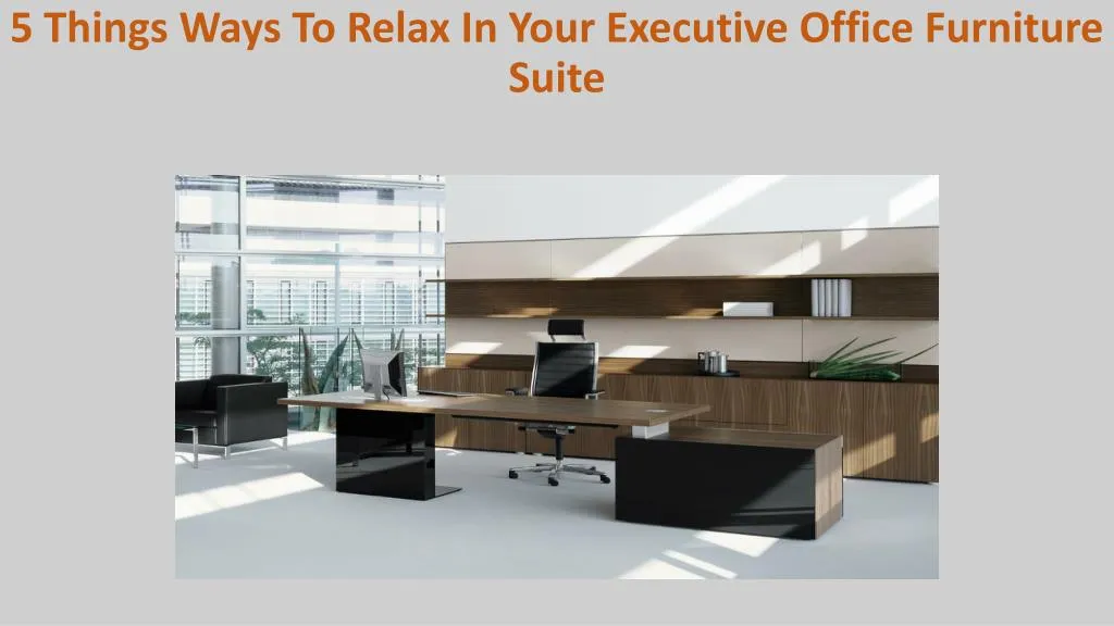Ppt 5 Things Ways To Relax In Your Executive Office Furniture Executive Office Furniture