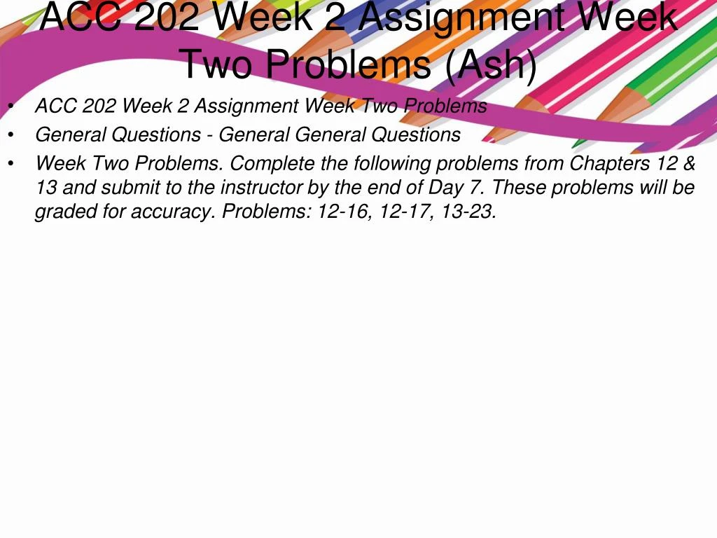 acc 202 week 2 assignment General questions - general general questions week two problems complete the following problems from chapters 12 & 13 and submit to the instructor by the end of day 7. acc 202 week 2 assignment General questions - general general questions week two problems complete the following problems from chapters 12 & 13 and submit to the instructor by the end of day 7.