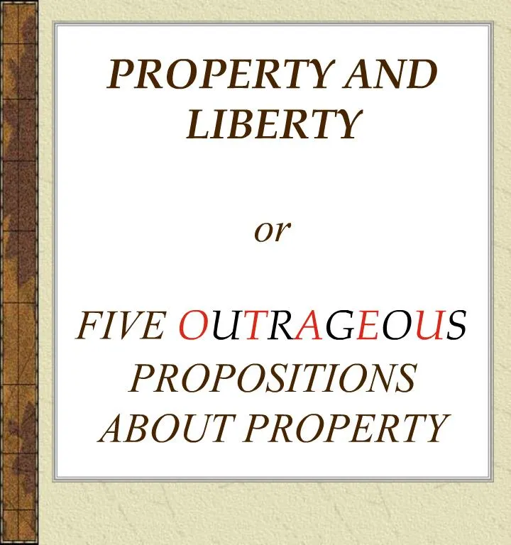 PPT PROPERTY AND LIBERTY or FIVE OUTRAGEOUS PROPOSITIONS ABOUT