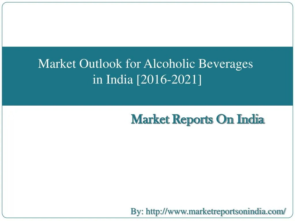 PPT Market Outlook for Alcoholic Beverages (Distilled Spirits) in India [20162021] PowerPoint