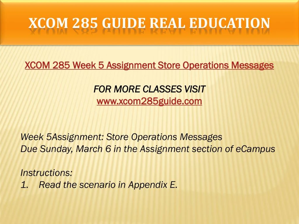 xcom 285 appendix e store operations messages Xcom 285 week 5 individual assignment store operations messages read the scenario in appendix e create three messages, following the instructions in appendix e. xcom 285 appendix e store operations messages Xcom 285 week 5 individual assignment store operations messages read the scenario in appendix e create three messages, following the instructions in appendix e.