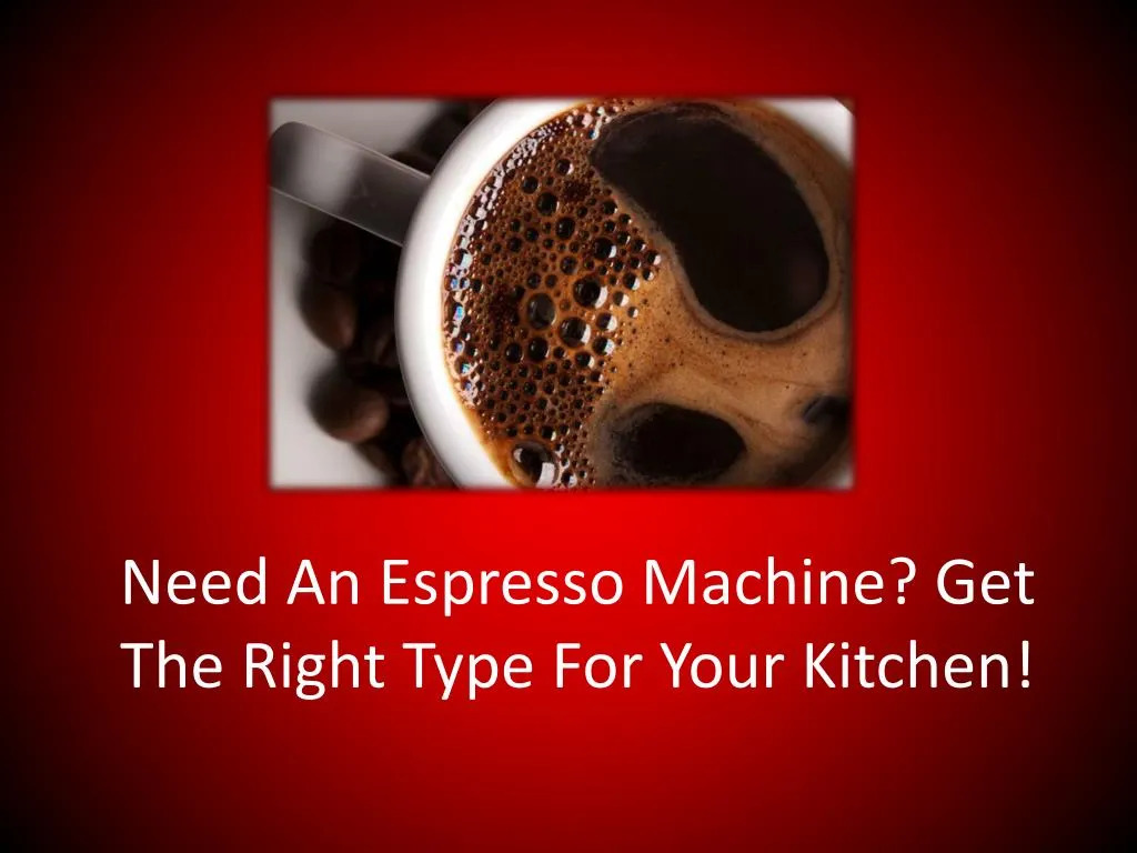 need an espresso machine get the right type for your kitchen n.