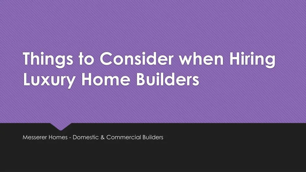 things to consider when hiring luxury home builders n.