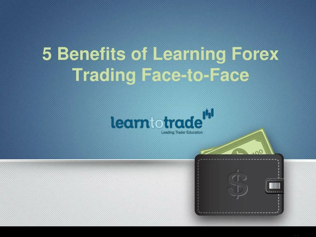 Ppt 5 Benefits Of Learning Forex Trading Face To Face Powerpoint - 