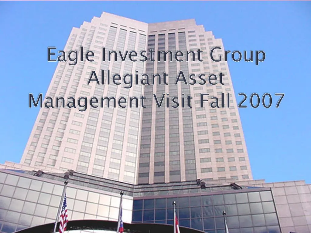 PPT Eagle Investment Group Allegiant Asset Management Visit Fall 2007 PowerPoint Presentation