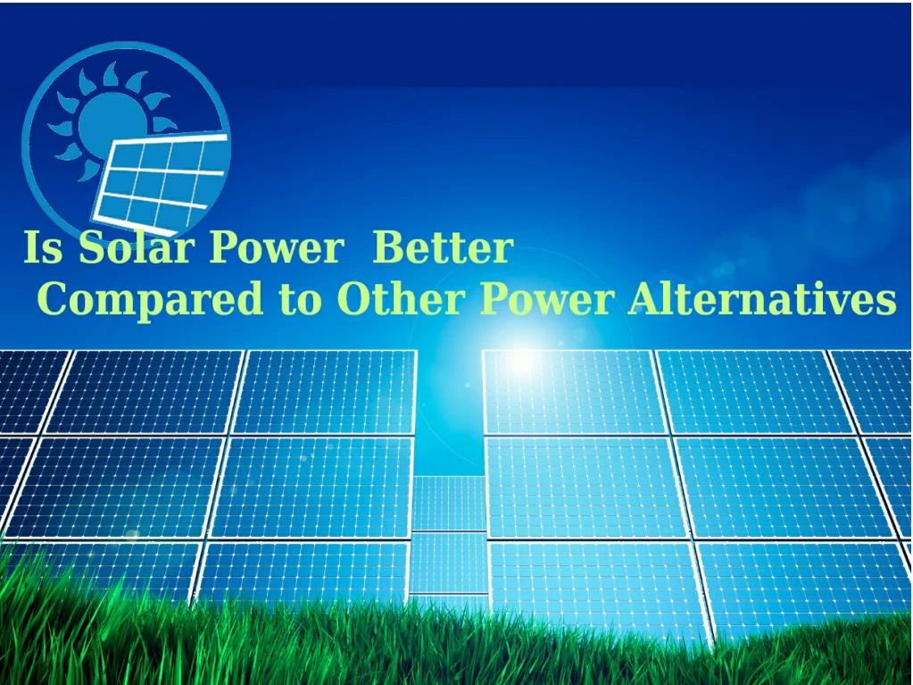 PPT Is Solar Power Better Compared to Other Power Alternatives