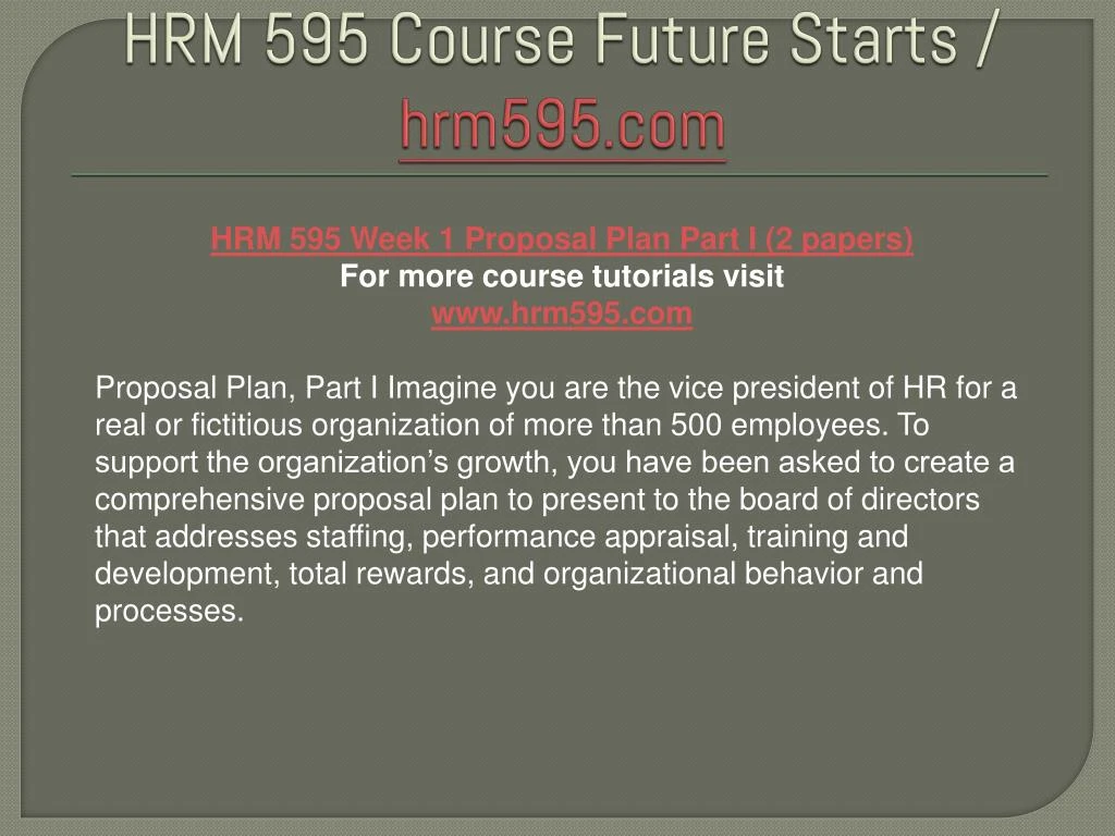 hrm 595 proposal plan part 2 Proposal plan part iii hrm 595 2013 proposal plan part iii the purpose for the organization walgreens is to stay put in a dynamic, self-motivated and energetic business environment. hrm 595 proposal plan part 2 Proposal plan part iii hrm 595 2013 proposal plan part iii the purpose for the organization walgreens is to stay put in a dynamic, self-motivated and energetic business environment.