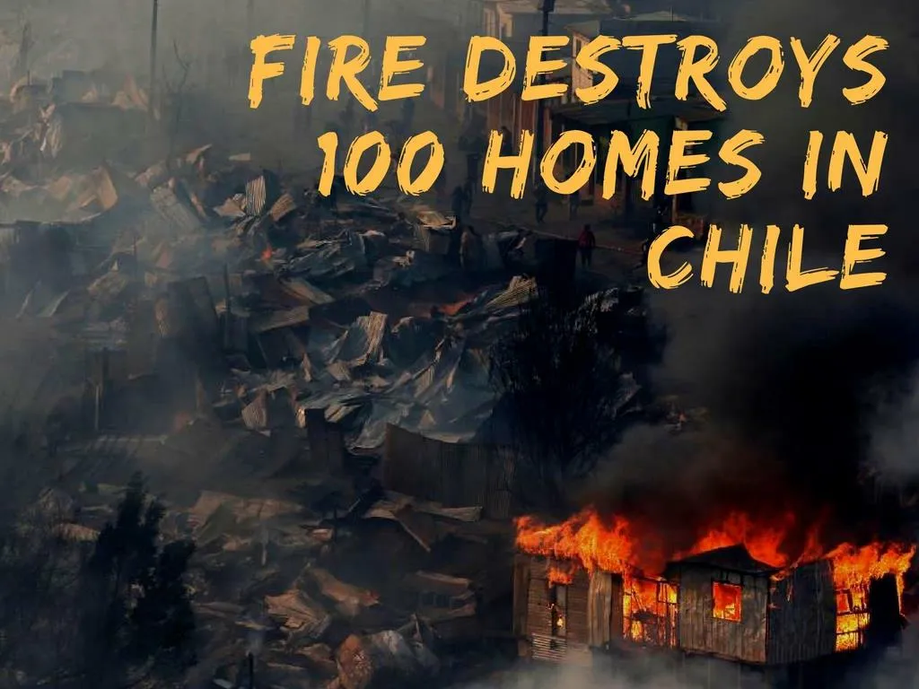 fire demolishes 100 homes in chile n.