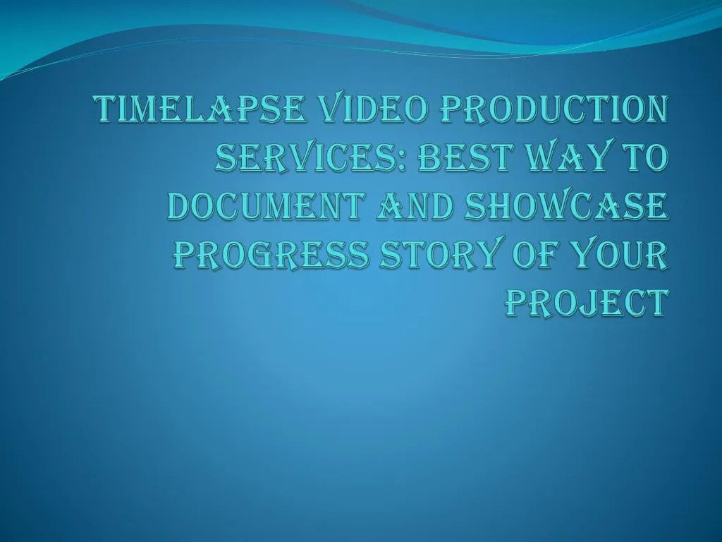 PPT TIMELAPSE VIDEO PRODUCTION SERVICES BEST WAY TO DOCUMENT