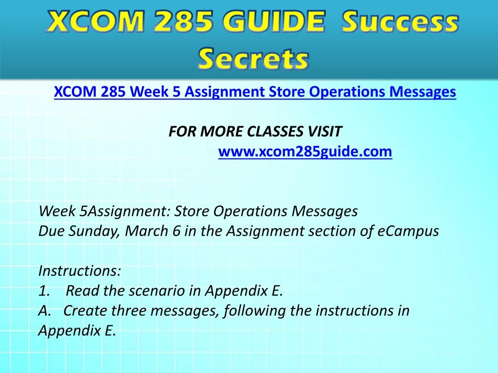 xcom 285 appendix e store operations messages Xcom 285 week 5 individual assignment store operations messages read the scenario in appendix e create three messages, following the instructions in appendix e. xcom 285 appendix e store operations messages Xcom 285 week 5 individual assignment store operations messages read the scenario in appendix e create three messages, following the instructions in appendix e.