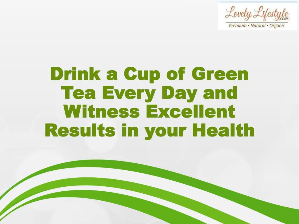 drink a cup of green tea every day and witness excellent results in your health n.