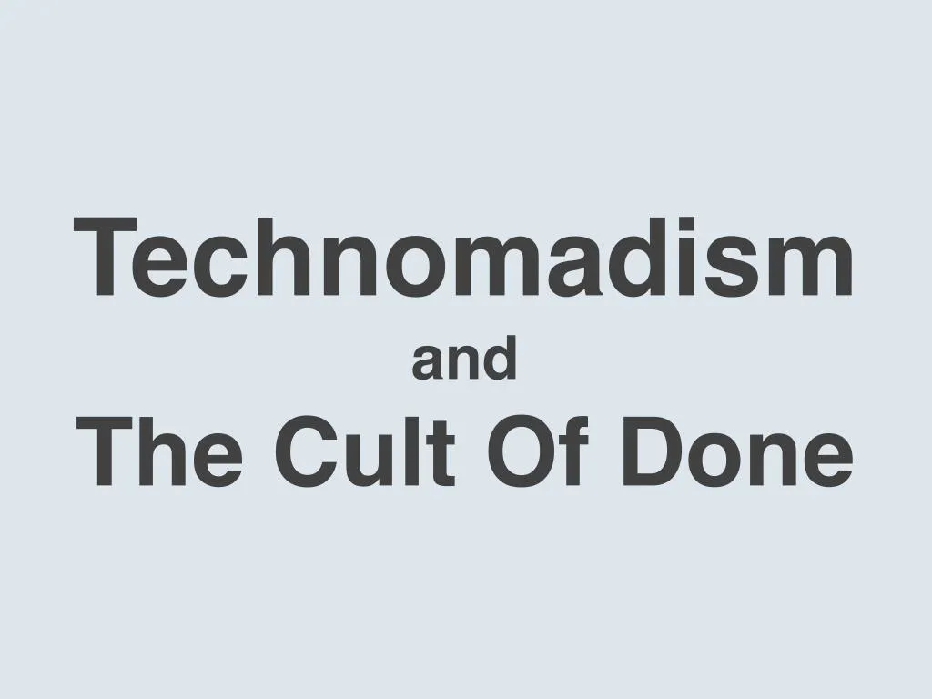 technomadism and the cult of done n.