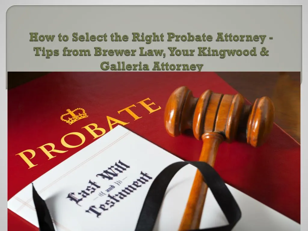 how to select the right probate attorney tips from brewer law your kingwood galleria attorney n.