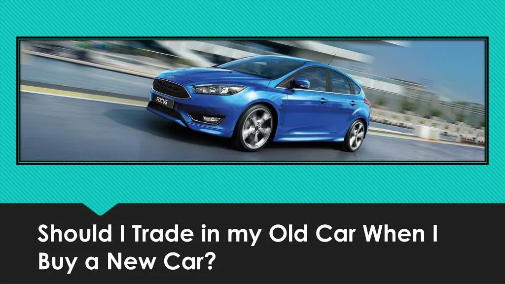 PPT - Should I Trade In My Old Car When I Buy A New Car? PowerPoint ...