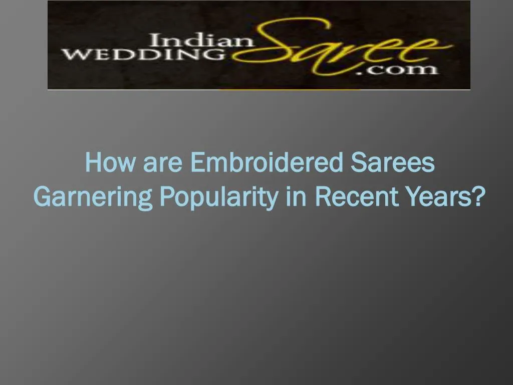 how are embroidered sarees garnering popularity in recent years n.