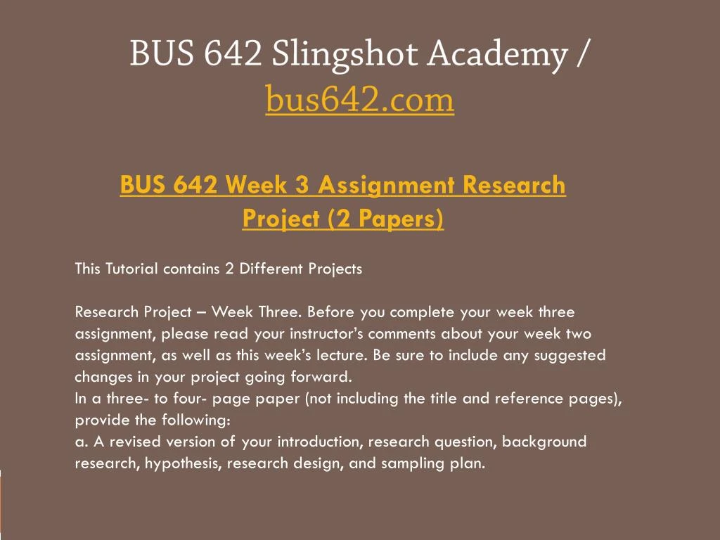 assignment 3 bus 642 Bus 642 week 3 assignment research project you will receive feedback on the previous week's assignment by sunday 11:59pm before you complete your week three assignment, please read your instructor's comments about your week two assignment, as well as this week's lecture. assignment 3 bus 642 Bus 642 week 3 assignment research project you will receive feedback on the previous week's assignment by sunday 11:59pm before you complete your week three assignment, please read your instructor's comments about your week two assignment, as well as this week's lecture.