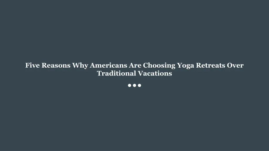 five reasons why americans are choosing yoga retreats over traditional vacations n.