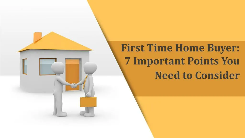 PPT - First Time Home Buyer: 7 Important Points You Need To Consider ...