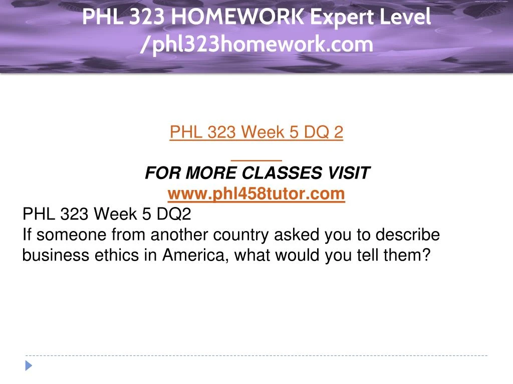 phl 323 For more classes visit wwwphl323homeworkcom this tutorial contains 2 sets (of papers) for all individual and team assignments phl 323 week 1 individual assignment personal ethics development paper (2 papers) phl 323 week 1 dq 1 phl 323 week 1 dq 2 phl 323 week 1 dq 3 phl 323 week 1 summary phl 323 week 1 dq 4 phl 323. phl 323 For more classes visit wwwphl323homeworkcom this tutorial contains 2 sets (of papers) for all individual and team assignments phl 323 week 1 individual assignment personal ethics development paper (2 papers) phl 323 week 1 dq 1 phl 323 week 1 dq 2 phl 323 week 1 dq 3 phl 323 week 1 summary phl 323 week 1 dq 4 phl 323.