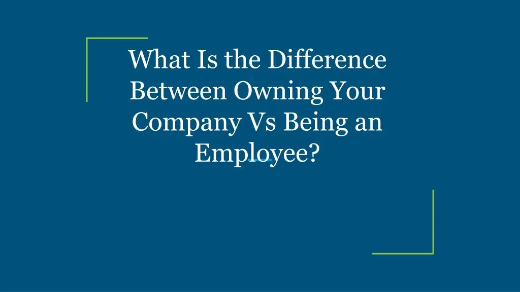 PPT - What Is The Difference Between Owning Your Company Vs Being An ...