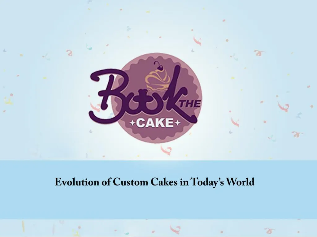evolution of custom cakes in today s world n.