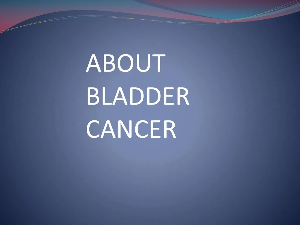 Ppt About Bladder Cancer Powerpoint Presentation Free Download Id7658218 