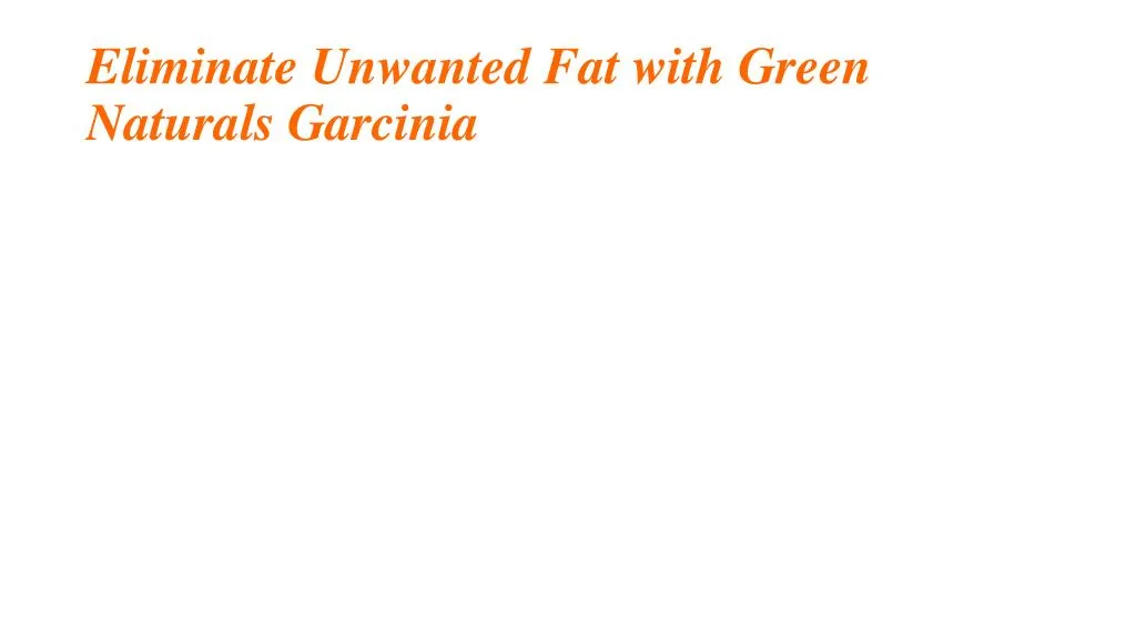 eliminate unwanted fat with green naturals garcinia n.