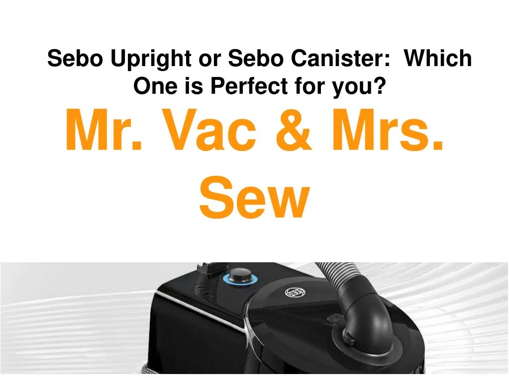 Ppt Sebo Upright And Canister Vacuums Mr Vac Mrs Sew Mr Vac Mrs Sew