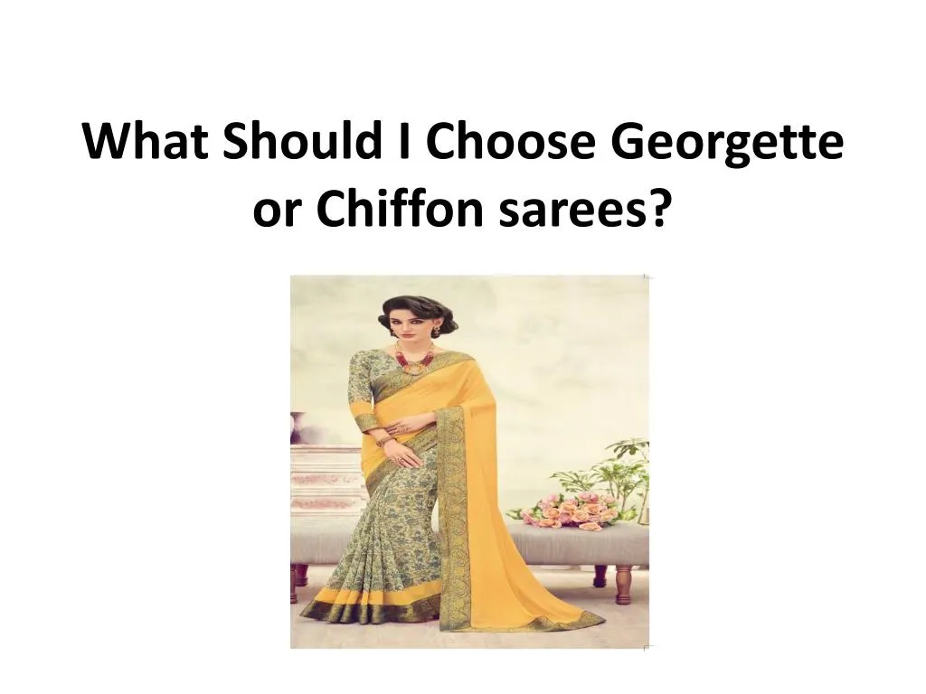 what should i choose georgette or chiffon sarees n.