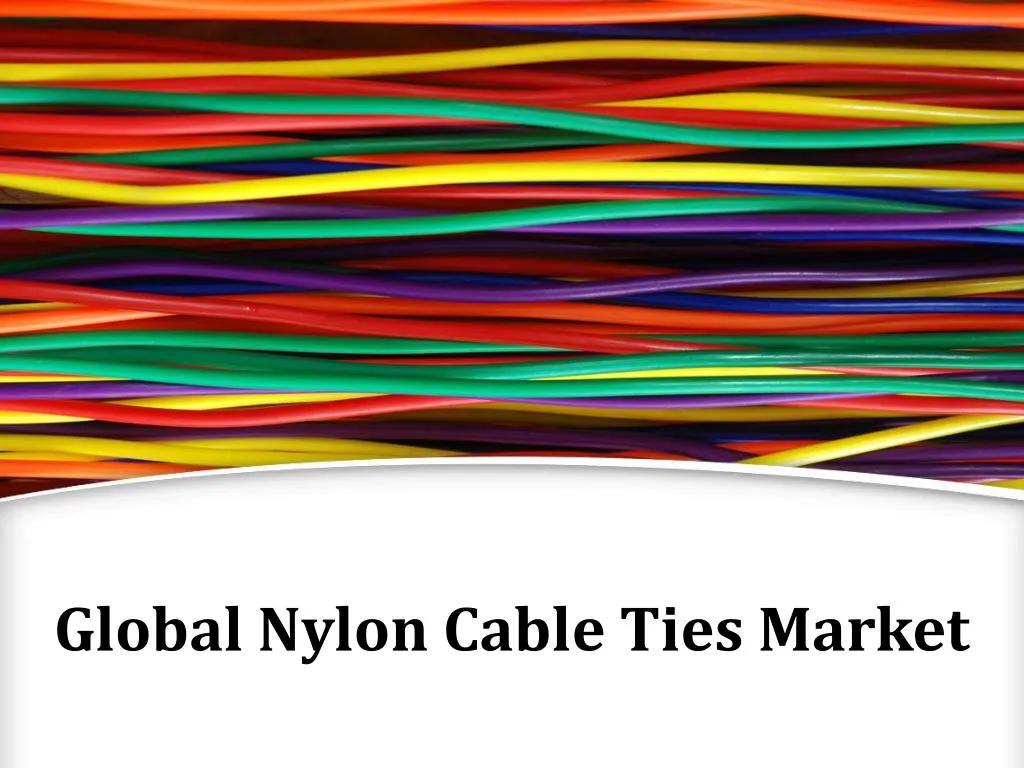 PPT Global Nylon Cable Ties Market, Forecast to 2023 PowerPoint