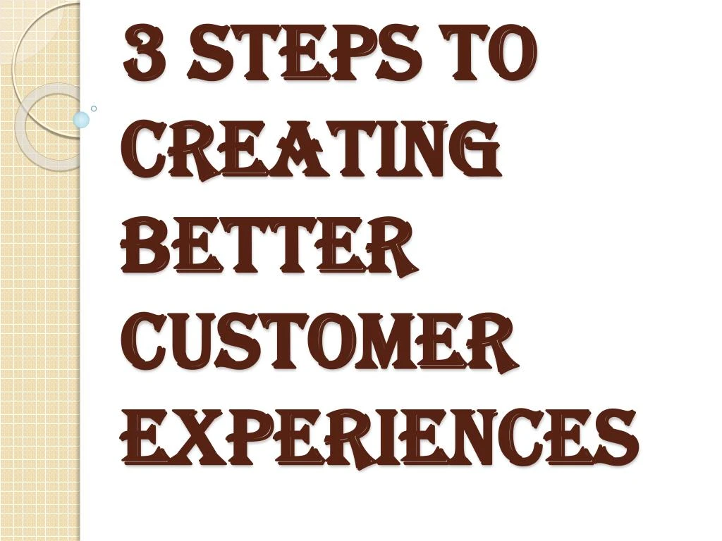 PPT - 3 Steps To Creating Better Customer Experiences - Business ...