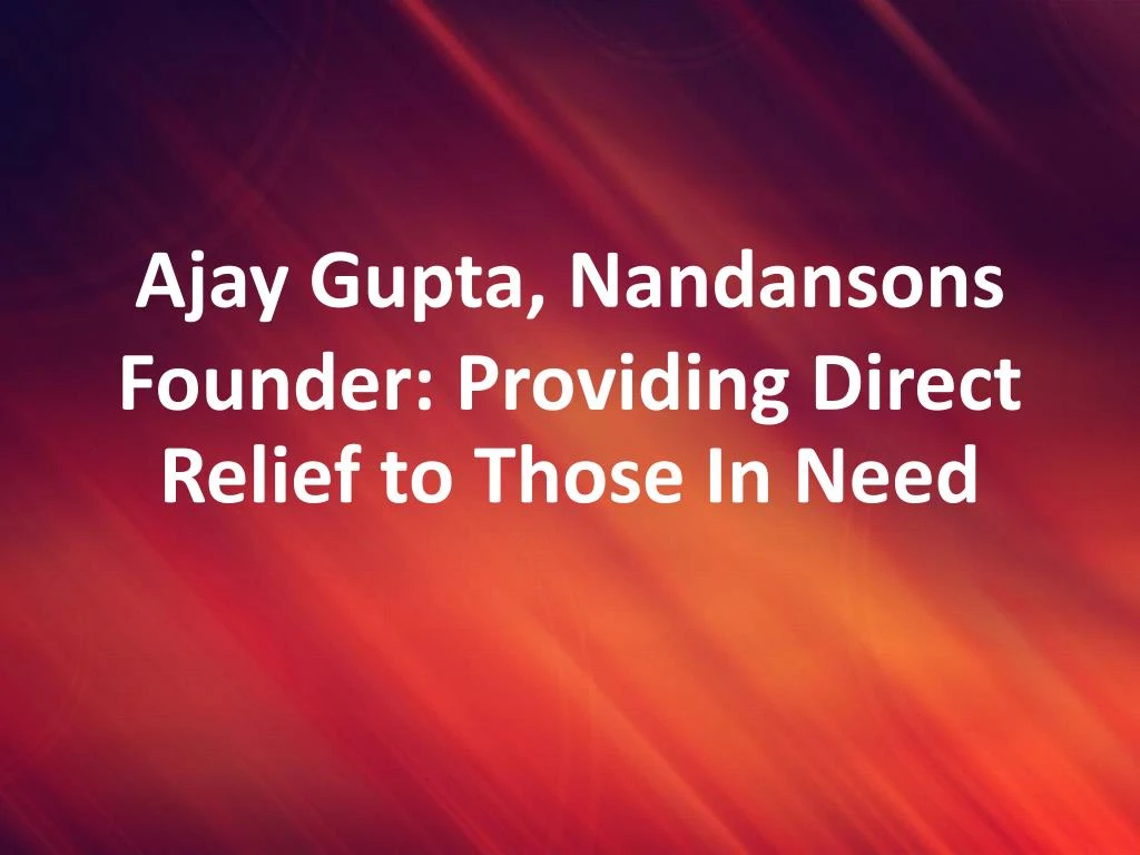 ajay gupta nandansons founder providing direct relief to those in need n.